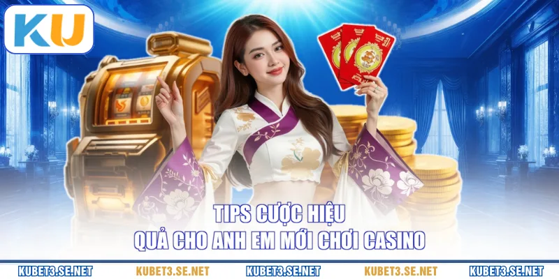 Tips cược hiệu quả cho anh em mới chơi casino